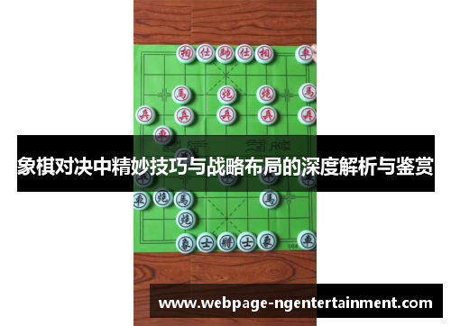 象棋对决中精妙技巧与战略布局的深度解析与鉴赏